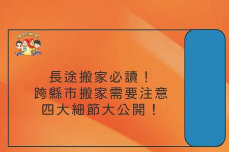 長途搬家必讀！跨縣市搬家需要注意的四大細節大公開！