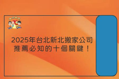 2025年台北新北搬家公司推薦必知的十個關鍵！