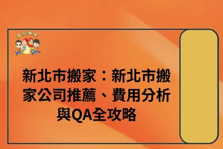 新北搬家：新北搬家公司推薦、費用分析與QA全攻略