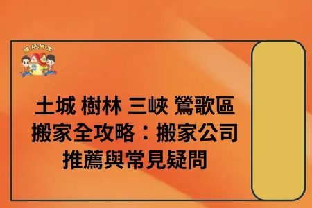 土城樹林三峽鶯歌區搬家全攻略：搬家公司推薦與常見疑問